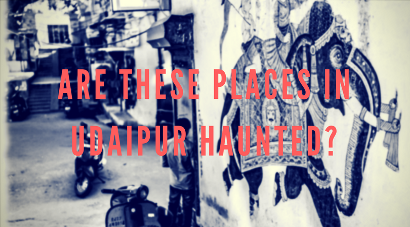 Are these places in Udaipur haunted?