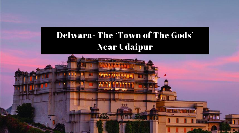 Delwara- The ‘Town of The Gods’ Near Udaipur
