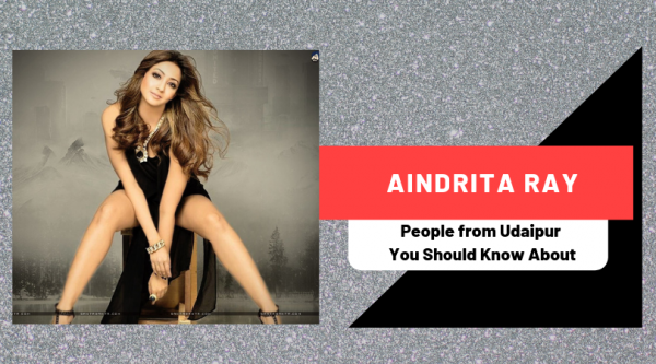 Aindrita Ray | People from Udaipur You Should Know About