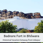 Badnore Fort in Bhilwara | Historical Vacation Getaway from Udaipur