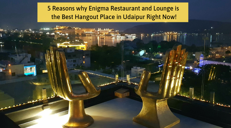 5 Reasons why Enigma Restaurant and Lounge is the Best Hangout Place in Udaipur Right Now!