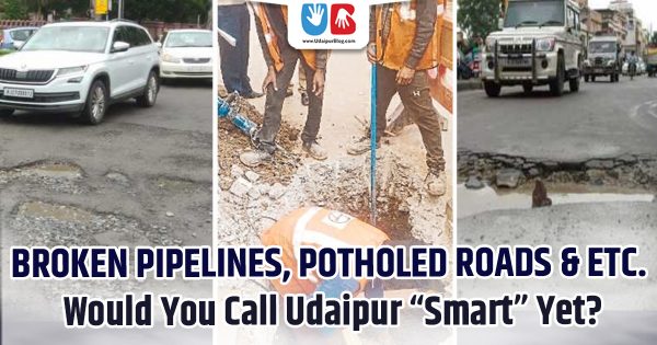 Broken Pipelines, Potholed Roads & etc.: Would You Call Udaipur “Smart” Yet? 