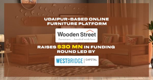 Udaipur-based Online Furniture Platform WoodenStreet raises $30 mn in funding round led by WestBridge Capital