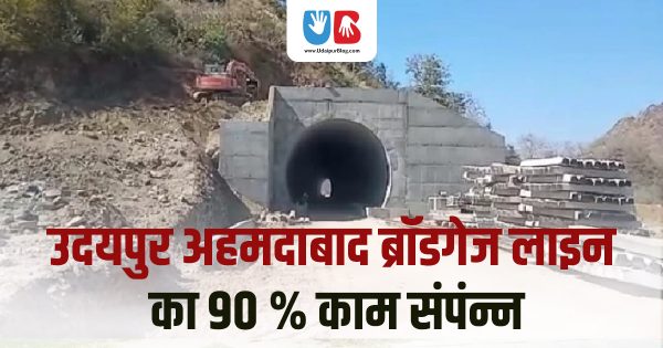 उदयपुर अहमदाबाद ब्रॉडगेज लाइन का 90% काम संपंन्न