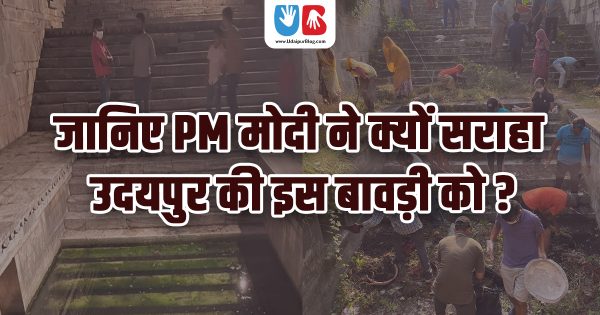 जानिए PM मोदी ने क्यों सराहा उदयपुर की इस बावड़ी को ?