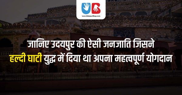 जानिए उदयपुर की ऐसी जनजाति जिसने हल्दी घाटी युद्ध में दिया था अपना महत्वपूर्ण योगदान